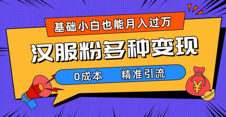 一部手机精准引流汉服粉，0成本多种变现方式，小白月入过万（附素材+工具）-58创网