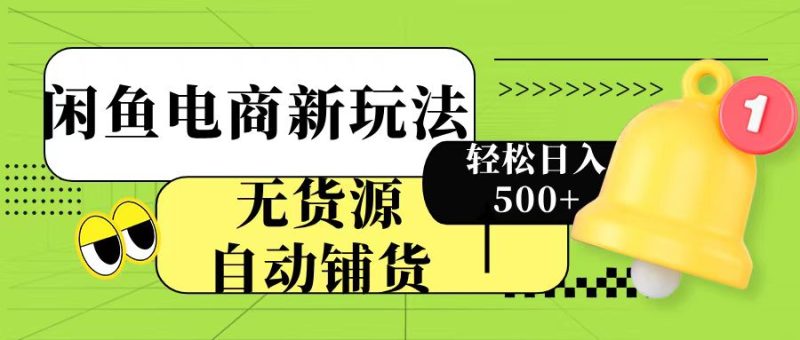 闲鱼电商新玩法！无货源自动铺货，每天两小时轻松日入500+-58创网