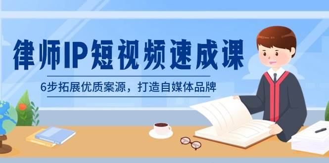 律师-IP短视频速成课，6步拓展优质案源，打造自媒体品牌（无水印）-58创网
