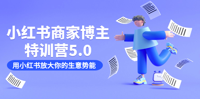 小红书商家-博主特训营5.0，用小红书放大你的生意势能（19节课+资料）-58创网