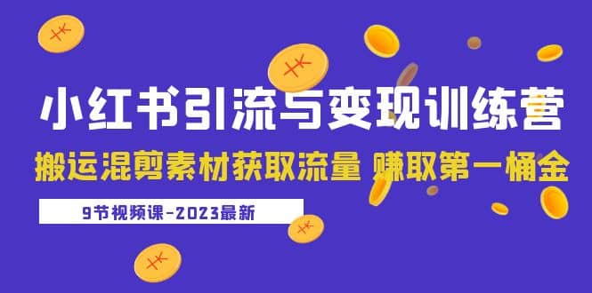 2023小红书引流与变现训练营：搬运混剪素材获取流量 赚取第一桶金（9节课）-58创网