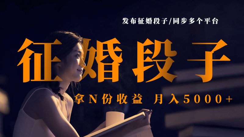发布征婚段子，同步多个平台，拿N份收益，月入5000+-58创网