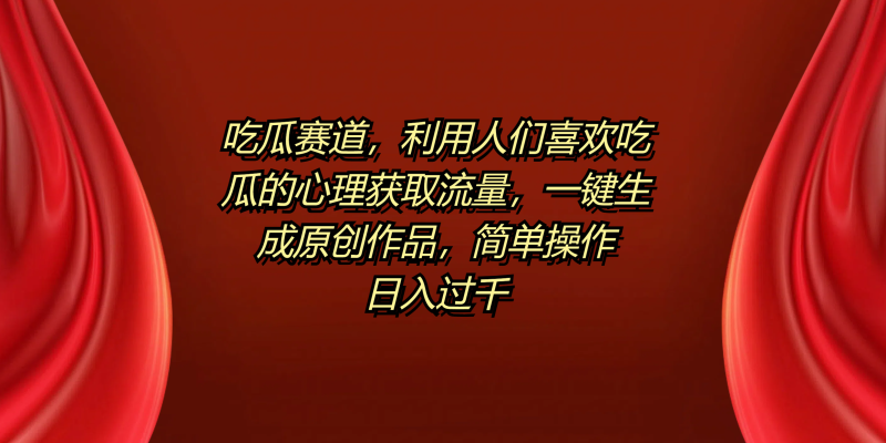 吃瓜赛道，利用人们喜欢吃瓜的心理获取流量，一键生成原创作品，简单操作日入过千-58创网