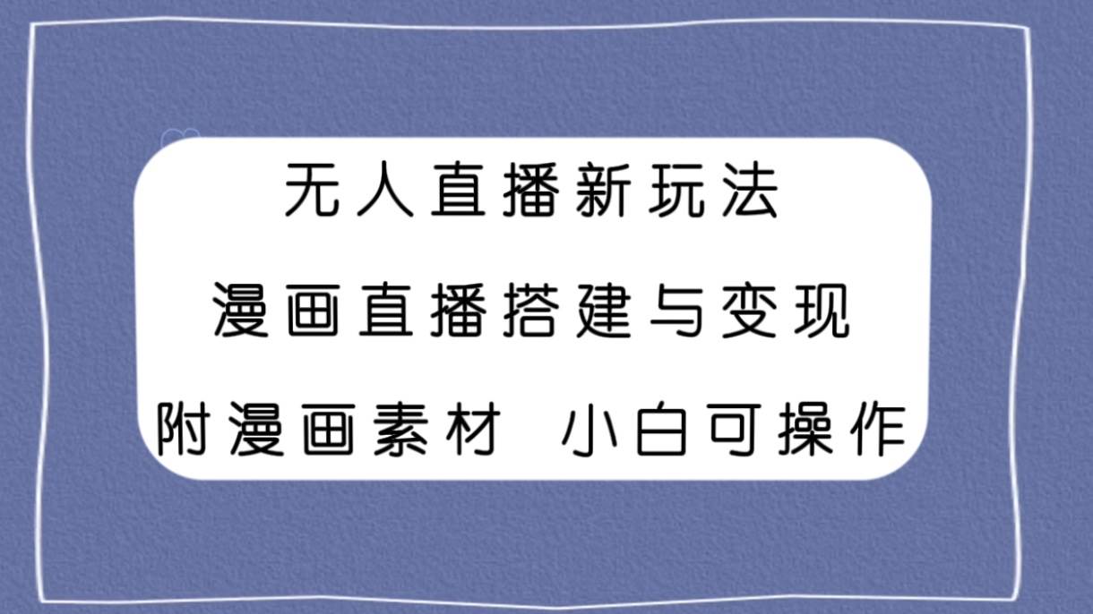 无人直播新玩法，漫画直播搭建与变现，附漫画素材小白也可操作-58创网