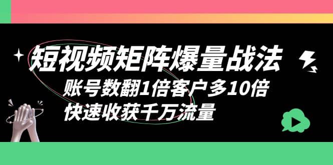 短视频-矩阵爆量战法，账号数翻1倍客户多10倍，快速收获千万流量-58创网