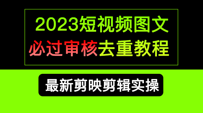 2023短视频和图文必过审核去重教程，剪映剪辑去重方法汇总实操，搬运必学-58创网