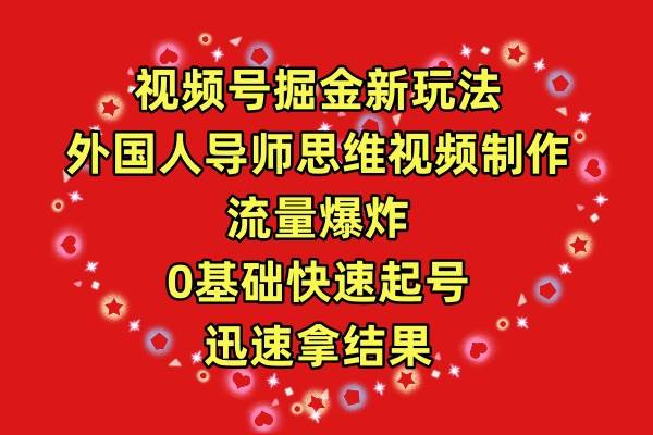 视频号掘金新玩法，外国人导师思维视频制作，流量爆炸，0其础快速起号，…-58创网