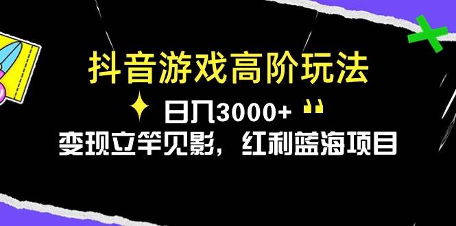 抖音游戏高阶玩法，日入3000+，变现立竿见影，红利蓝海项目-58创网