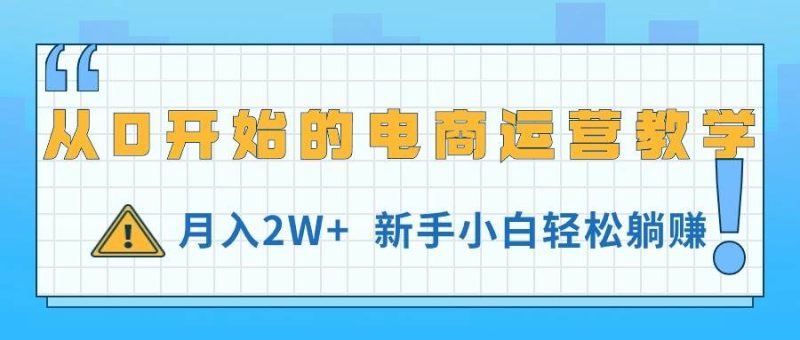 从0开始的电商运营教学，月入2W+，新手小白轻松躺赚-58创网