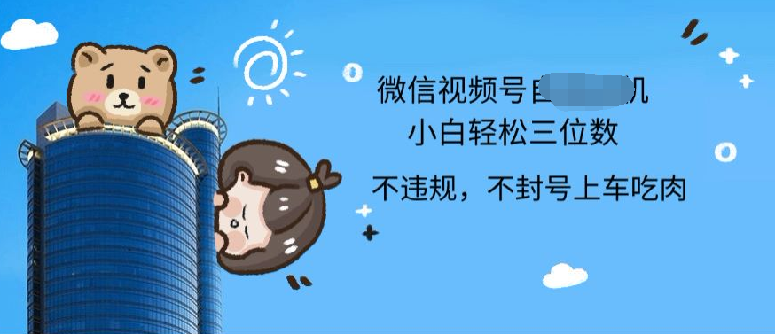2024最新微信视频号挂机小白可上手，轻松日入三位数-58创网