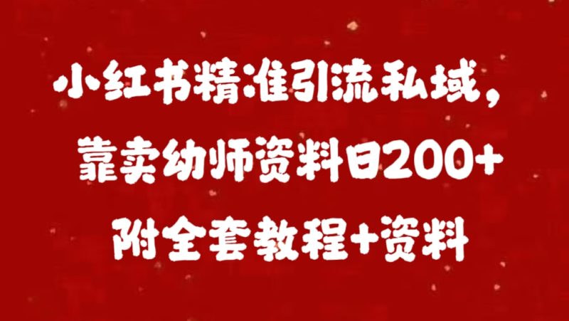 小红书精准引流私域，靠卖幼师资料日200+附全套资料-58创网