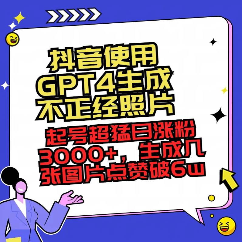 抖音使用GPT4生成不正经照片，起号超猛日涨粉3000+，生成几张图片点赞破6w+-58创网