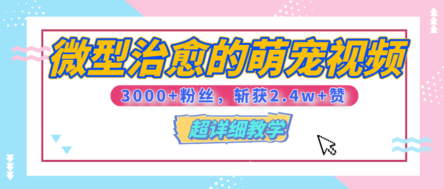 【揭秘】微型治愈的萌宠视频，3000+粉丝，6秒的视频、斩获2.4w+赞【附详细教程】-58创网