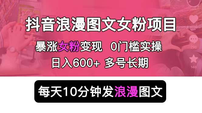 抖音浪漫图文暴力涨女粉项目 简单0门槛 每天10分钟发图文 日入600+长期多号-58创网