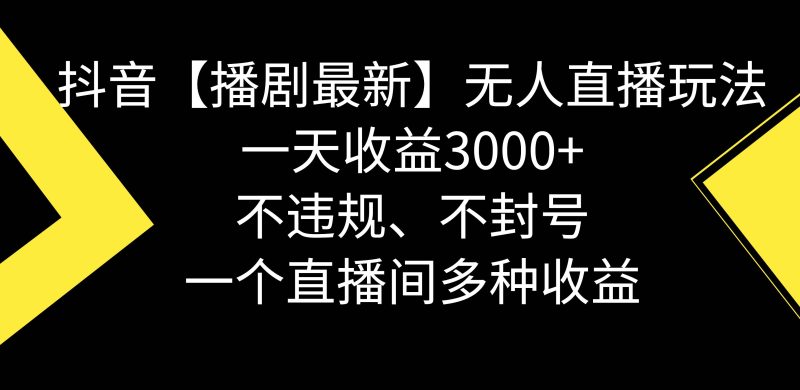 抖音【播剧最新】无人直播玩法，不违规、不封号， 一天收益3000+，一个…-58创网