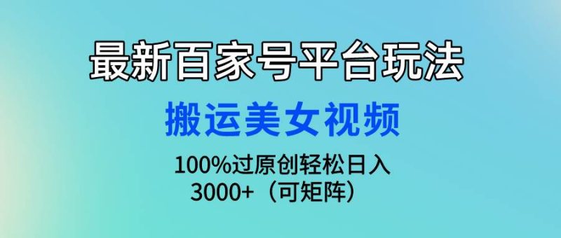 最新百家号平台玩法，搬运美女视频100%过原创大揭秘，轻松日入3000+（可…-58创网