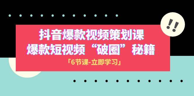 2023抖音爆款视频-策划课，爆款短视频“破 圈”秘籍（6节课）-58创网