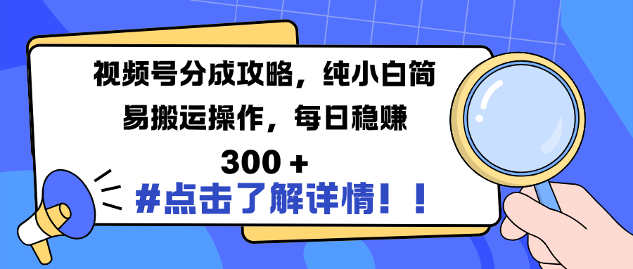 视频号分成攻略，纯小白简易搬运操作，每日稳赚 300 +-58创网