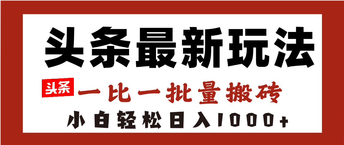 头条最新玩法，一比一批量搬砖，小白轻松日入1000+-58创网