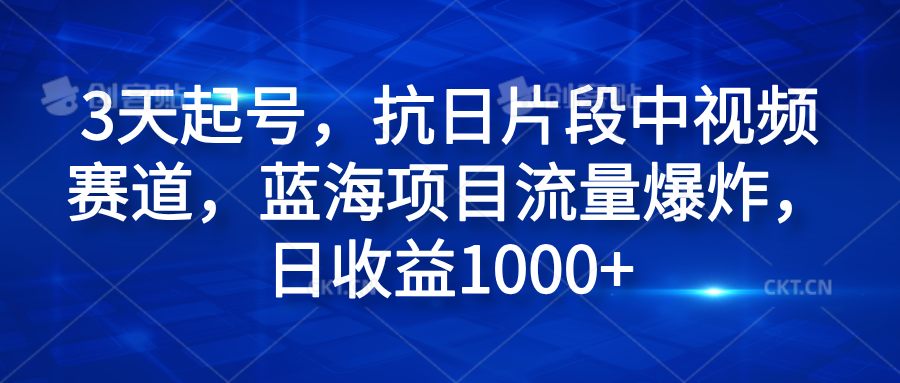 3天起号，抗日片段中视频赛道，蓝海项目流量爆炸，日收益1000+-58创网