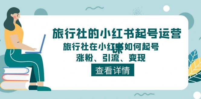 旅行社的小红书起号运营课，旅行社在小红书如何起号、涨粉、引流、变现-58创网