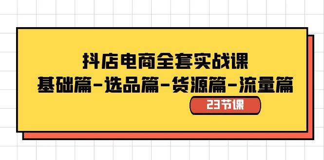 抖店电商全套实战课：基础篇-选品篇-货源篇-流量篇（23节课）-58创网