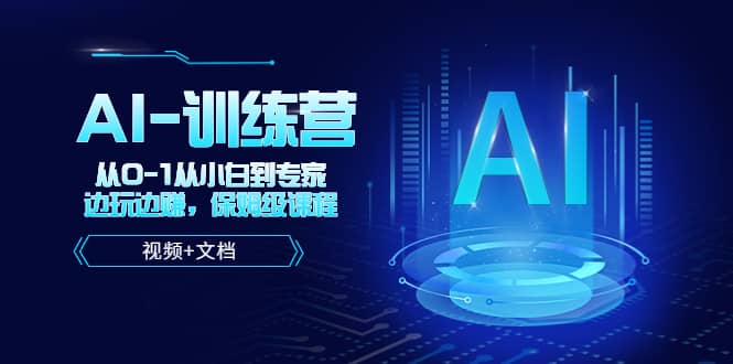 人工智能AI-训练营，从0-1从小白到专家，边玩边赚 保姆级课程（视频+文档）-58创网