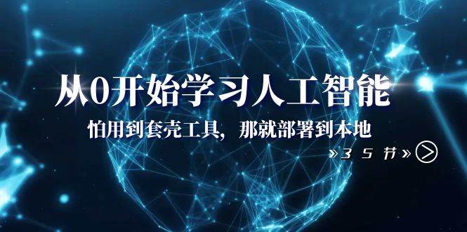 从0开始学习人工智能：怕用到套壳工具，那就部署到本地（35节课）-58创网