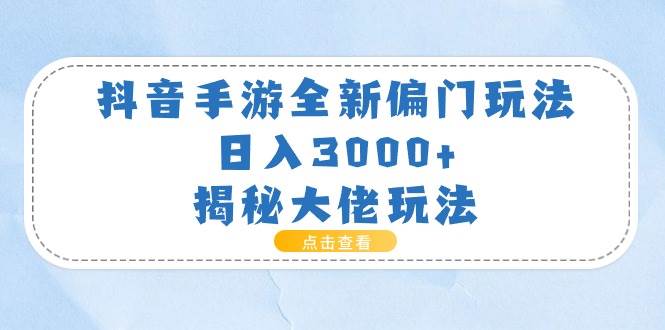 抖音手游全新偏门玩法，日入3000+，揭秘大佬玩法-58创网