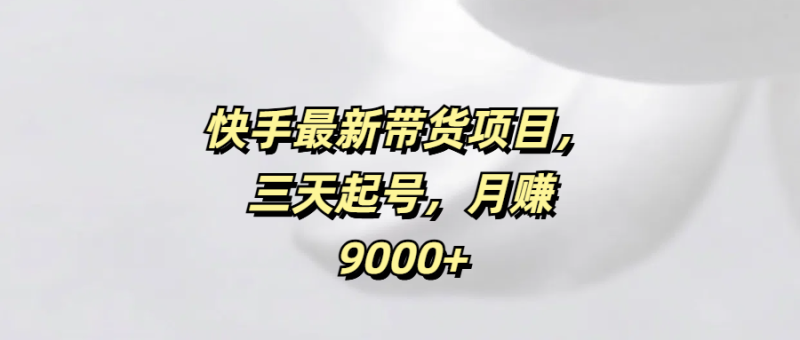 快手最新带货项目，三天起号，月赚9000+-58创网
