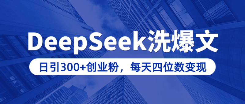 用DeepSeek洗公众号爆文，日引300+创业粉，做知识付费每天四位数变现（附详细实操教程）-58创网