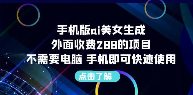 手机版ai美女生成-外面收费288的项目，不需要电脑，手机即可快速使用-58创网