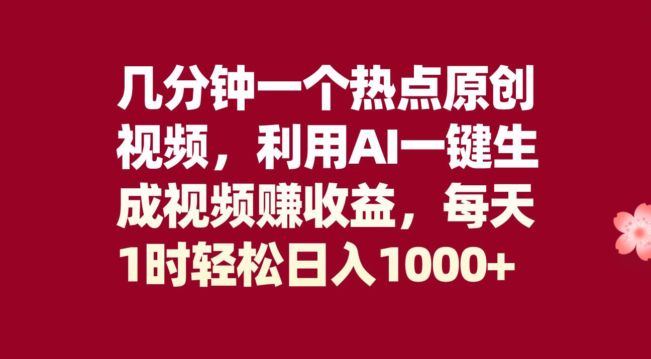 几分钟一个热点原创视频，利用AI一键生成视频赚收益，每天1时轻松日入1000+-58创网