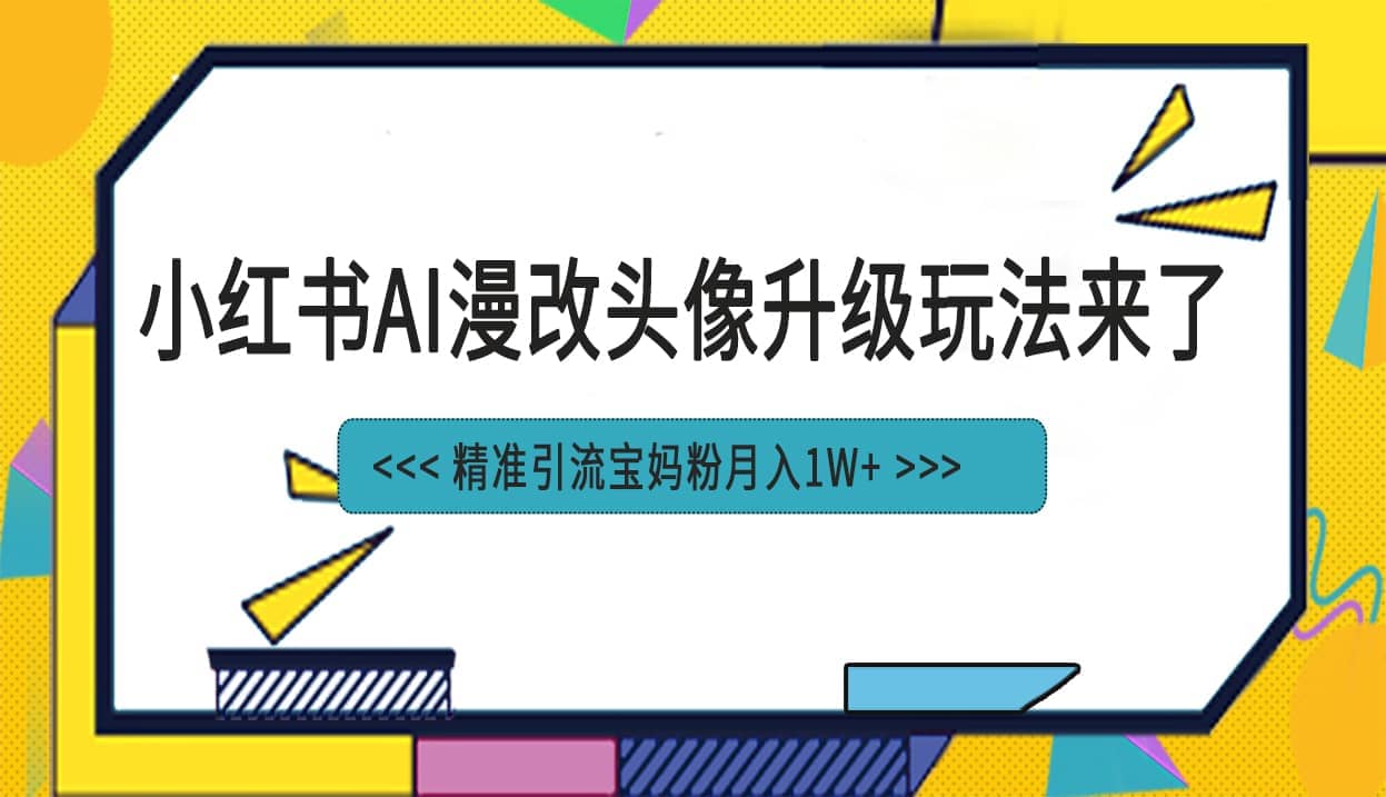 小红书最新AI漫改头像项目，精准引流宝妈粉，月入1w+-58创网