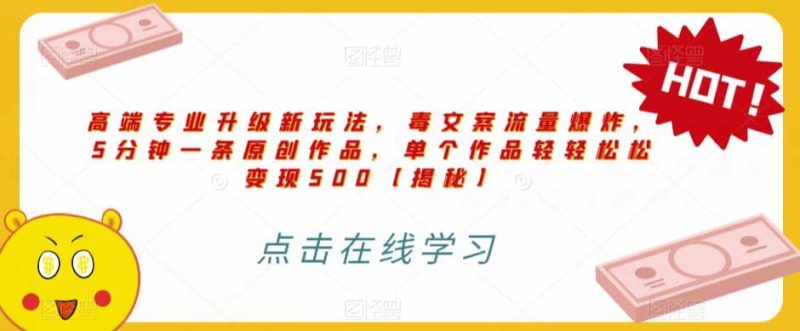 高端专业升级新玩法，毒文案流量爆炸，5分钟一条原创作品，单个作品轻轻松松变现500【揭秘】-58创网
