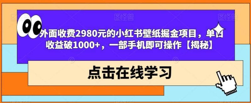 外面收费2980元的小红书壁纸掘金项目，单日收益破1000+，一部手机即可操作【揭秘】-58创网