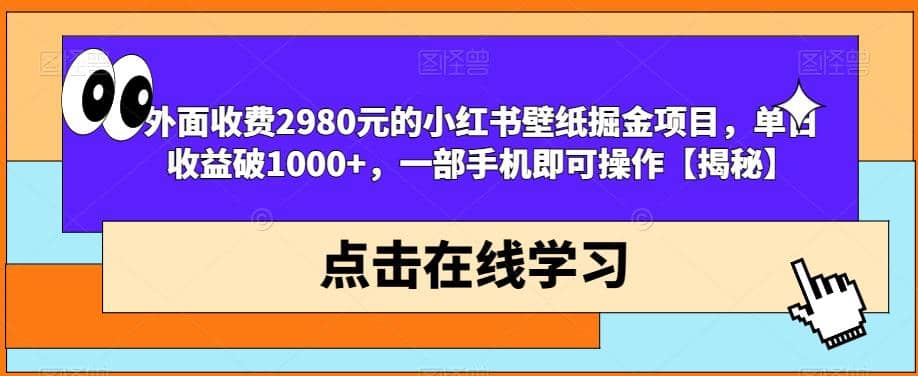 外面收费2980元的小红书壁纸掘金项目，单日收益破1000+，一部手机即可操作【揭秘】-58创网