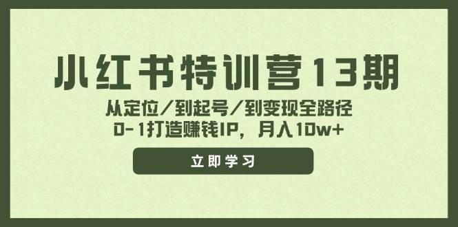 小红书特训营13期，从定位/到起号/到变现全路径，0-1打造赚钱IP，月入10w+-58创网