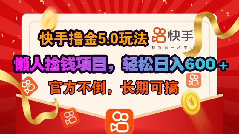 快手撸金5.0玩法,懒人捡钱项目，官方扶持，轻松日入600＋-58创网