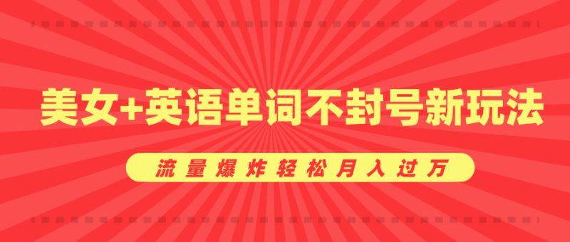 美女+英语单词不封号新玩法，流量爆炸轻松月入过万-58创网