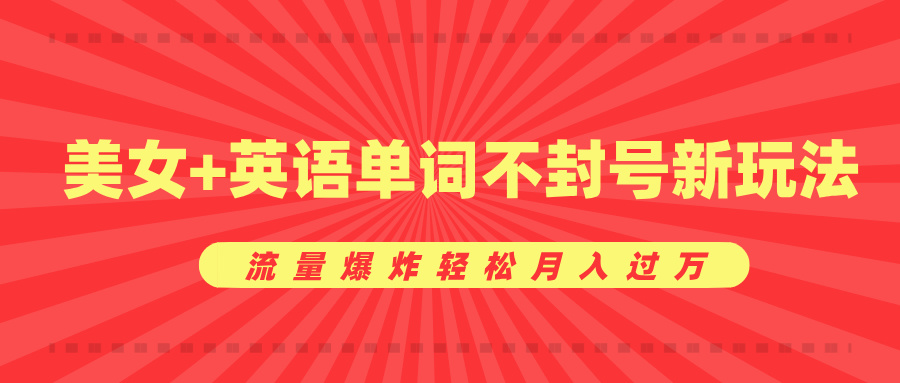 美女+英语单词不封号新玩法，流量爆炸轻松月入过万-58创网