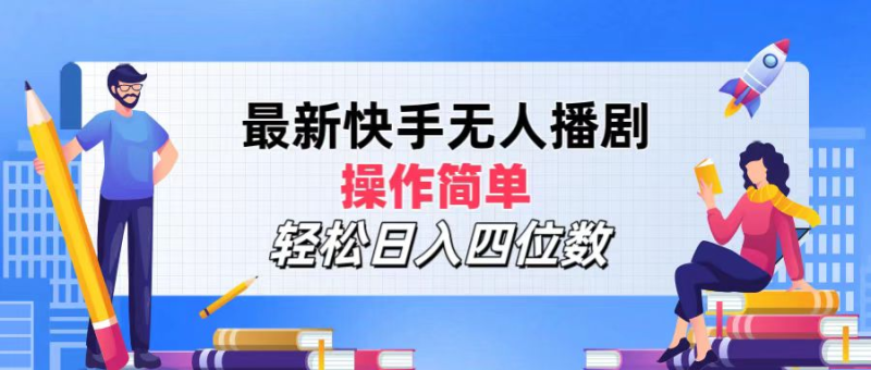 2024年搞钱项目，操作简单，轻松日入四位数，最新快手无人播剧-58创网