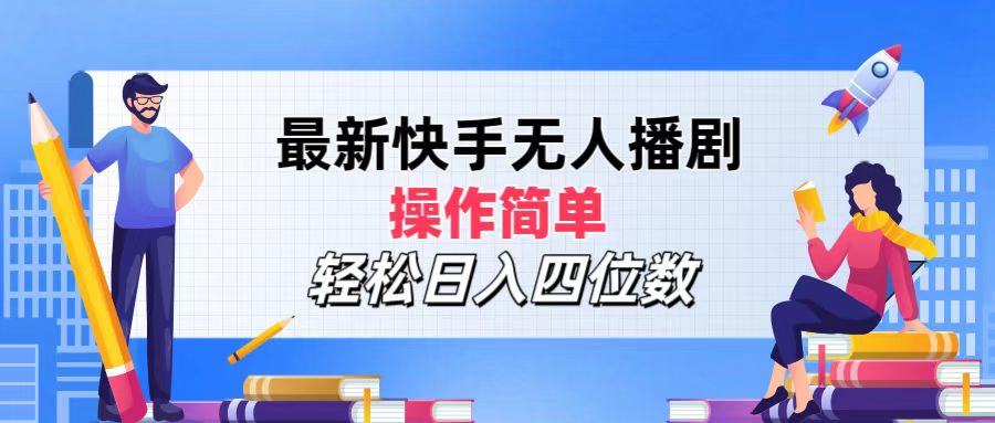 2024年搞钱项目，操作简单，轻松日入四位数，最新快手无人播剧-58创网