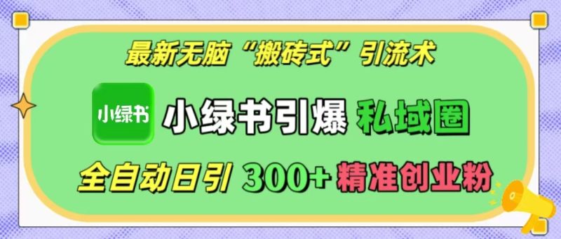 最新无脑“搬砖式”引流术，小绿书引爆私域圈，全自动日引300+精准创业粉！-58创网