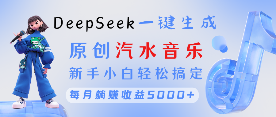 原创汽水音乐DeepSeek一键生成 新手小白轻松搞定 每月躺赚5000+-58创网