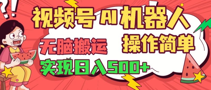 视频号AI机器人，无脑操作操作简单轻松实现日入500+-58创网