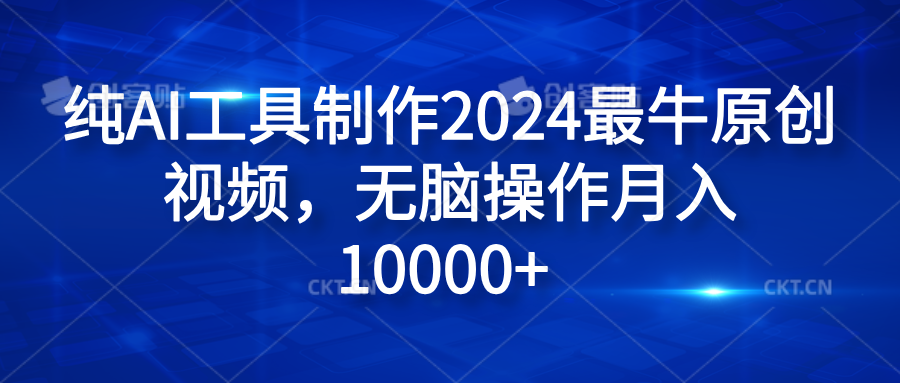 纯AI工具制作2024最牛原创视频，无脑操作月入10000+-58创网