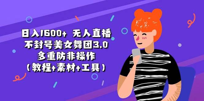 日入1600+ 无人直播不封号美女舞团3.0 多重防非操作（教程+素材+工具）-58创网