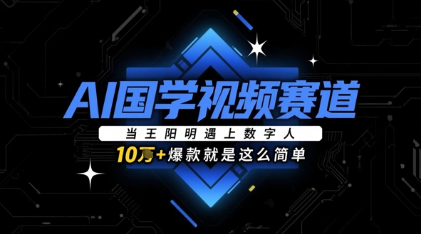 AI国学视频赛道：当王阳明遇上数字人，10w+爆款就是这么简单-58创网
