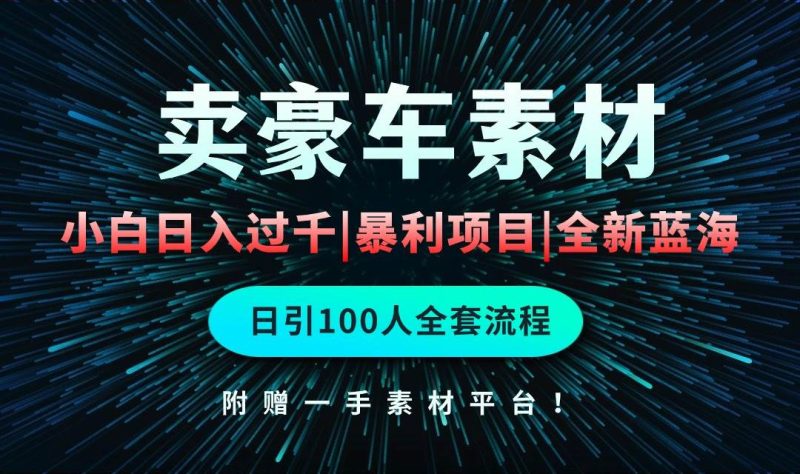 通过卖豪车素材日入过千，空手套白狼！简单重复操作，全套引流流程.！-58创网